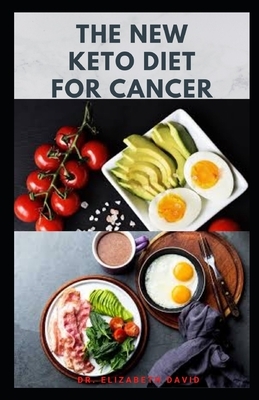 The New Keto Diet for Cancer: Complete Guide on Treating and Preventing Cancer With Keto Diet by Elizabeth David