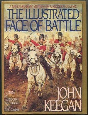 The Illustrated Face of Battle: A Study of Agincourt, Waterloo and the Somme by John Keegan