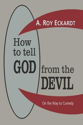 How to Tell God from the Devil: On the Way to Comedy by A. Roy Eckardt