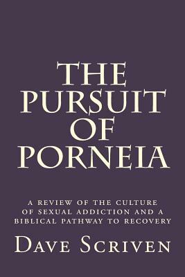 The Pursuit of Porneia: a review of the culture of sexual addiction and a biblical pathway to recovery by Dave Scriven