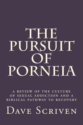 The Pursuit of Porneia: a review of the culture of sexual addiction and a biblical pathway to recovery by Dave Scriven