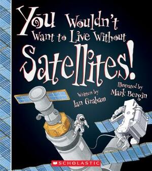 You Wouldn't Want to Live Without Satellites! (You Wouldn't Want to Live Without...) by Ian Graham