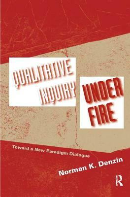 Qualitative Inquiry Under Fire: Toward a New Paradigm Dialogue by Norman K. Denzin
