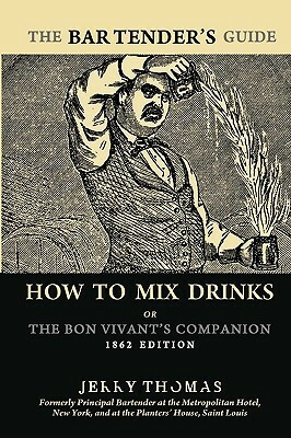 The Bartender's Guide: How To Mix Drinks or The Bon Vivant's Companion: 1862 Edition by Jerry Thomas