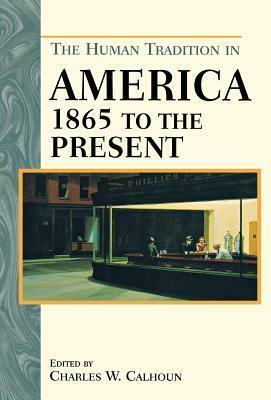 The Human Tradition in America from 1865 to the Present by Charles W. Calhoun