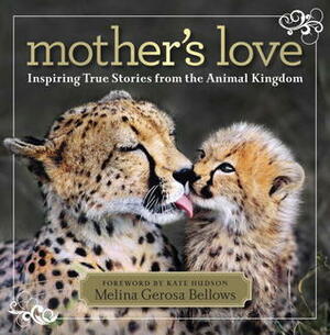 Mother's Love: Inspiring True Stories From the Animal Kingdom by Kate Hudson, Melina Gerosa Bellows