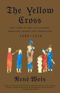 The Yellow Cross: The Story of the Last Cathars' Rebellion Against the Inquisition, 1290-1329 by René Weis