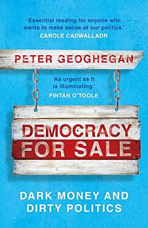 Democracy for Sale: Dark Money and Dirty Politics by Peter Geoghegan