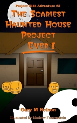 The Scariest Haunted House Project - Ever! by Gary M. Nelson Pmp