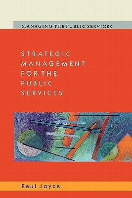 Strategic Management for the Public Services by Paul Joyce