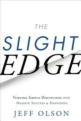 The Slight Edge: Turning Simple Disciplines Into Massive Success and Happiness by Jeff Olson, John David Mann