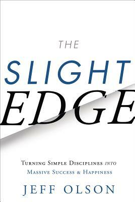 The Slight Edge: Turning Simple Disciplines Into Massive Success and Happiness by John David Mann, Jeff Olson