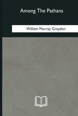 Among The Pathans by William Murray Graydon
