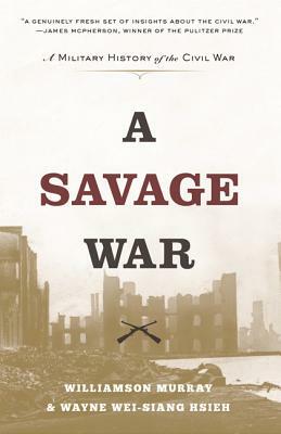 A Savage War: A Military History of the Civil War by Williamson Murray, Wayne Wei-Siang Hsieh