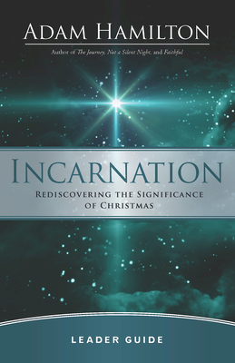 Incarnation Leader Guide: Rediscovering the Significance of Christmas by Adam Hamilton