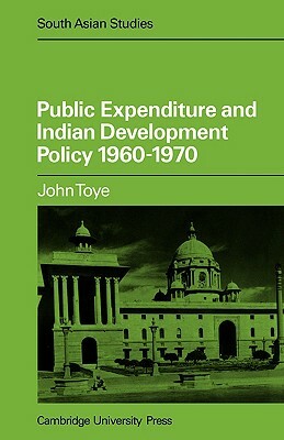 Public Expenditure and Indian Development Policy 1960 70 by John Toye, J. F. J. Toye