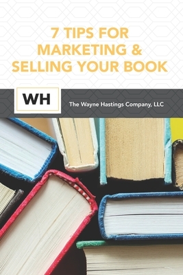 7 Tips for Marketing and Selling Your Book by Wayne Hastings