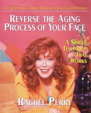 Reverse the Aging Process of Your Face: A Simple Technique that Works by Rachel Perry