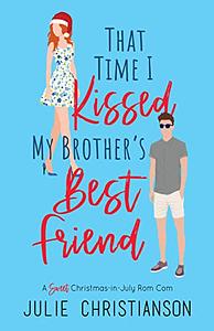 That Time I Kissed My Brother's Best Friend: A Sweet Christmas-in-July Rom Com by Julie Christianson