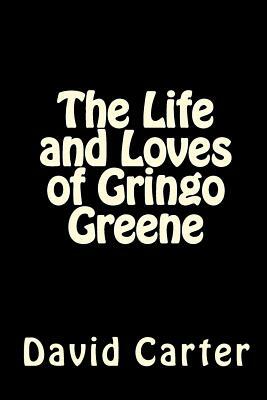 The Life and Loves of Gringo Greene by David Carter