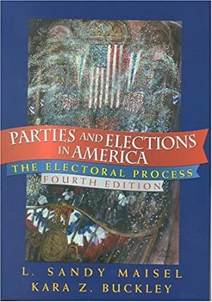 Parties and Elections in America: The Electoral Process by Kara Z. Buckley, L. Sandy Maisel