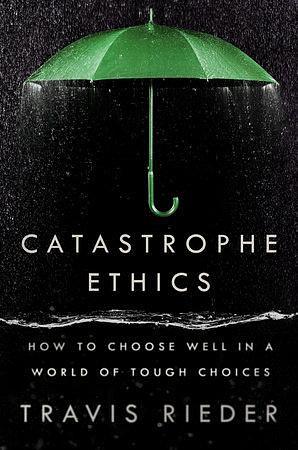 Catastrophe Ethics: How to Choose Well in a World of Tough Choices by Travis Rieder