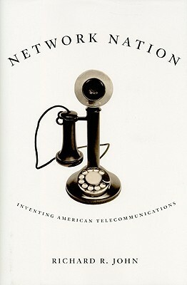 Network Nation: Inventing American Telecommunications by Richard R. John