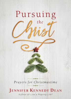 Pursuing the Christ: 31 Morning and Evening Prayers for Christmastime by Jennifer Kennedy Dean