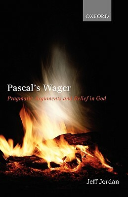 Pascal's Wager: Pragmatic Arguments and Belief in God by Jeff Jordan