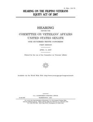 Hearing on the Filipino Veterans Equity Act of 2007 by United States Congress, United States Senate, Committee On Veterans (senate)