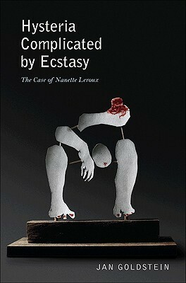 Hysteria Complicated by Ecstasy: The Case of Nanette Leroux by Jan Goldstein