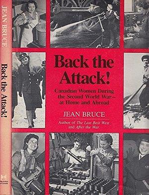 Back the Attack!: Canadian Women During the Second World War, at Home and Abroad by Jean Bruce