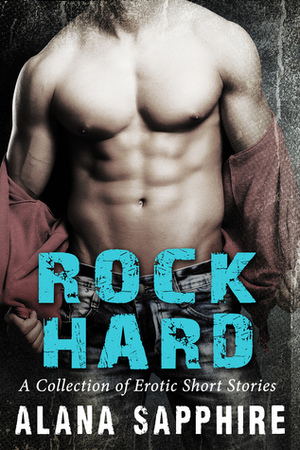 Rock Hard: A Collection of Erotic Short Stories by Alana Sapphire
