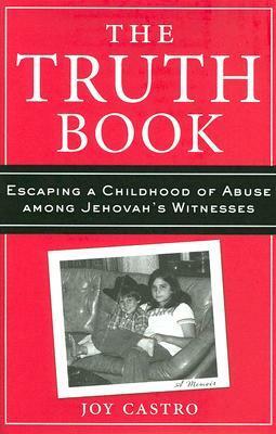 The Truth Book: Escaping a Childhood of Abuse Among Jehovah's Witnesses by Joy Castro