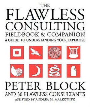 The Flawless Consulting Fieldbook and Companion: A Guide to Understanding Your Expertise by Peter Block, Andrea Markowitz