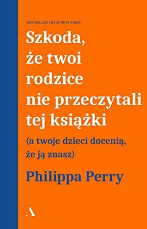 Szkoda, że twoi rodzice nie przeczytali tej książki (a twoje dzieci docenią, że ją znasz) by Philippa Perry