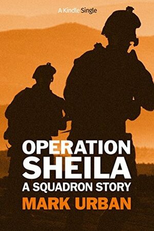 Operation Sheila: A Squadron Story (Kindle Single) by Mark Urban