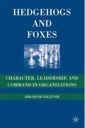 Hedgehogs and Foxes: Character, Leadership, and Command in Organizations by Abraham Zaleznik