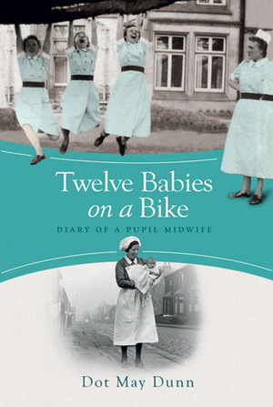 Twelve Babies on a Bike: Diary of a Pupil Midwife by Dot May Dunn