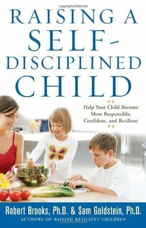 Raising a Self-Disciplined Child: Help Your Child Become More Responsible, Confident, and Resilient by Sam Goldstein, Robert B. Brooks