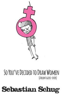 So You've Decided to Draw Women: A Blunt Gloss-Over by Sebastian Schug