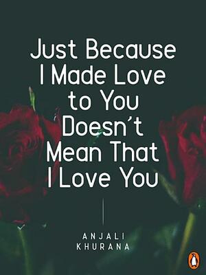 Just Because I Made Love to You Doesn't Mean I Love You by Anjali Khurana, Ravinder Singh