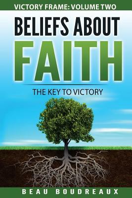 Beliefs about Faith: The Key to Victory by Beau Boudreaux