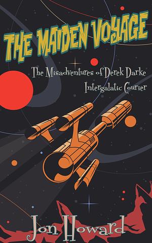 The Maiden Voyage: The Misadventures of Derek Darke - Intergalactic Courier by Jon Howard