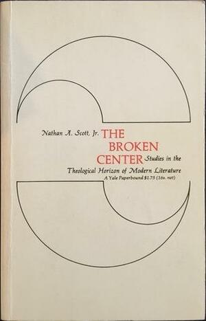 The Broken Center: Studies in the Theological Horizon of Modern Literature by Nathan A. Scott Jr.