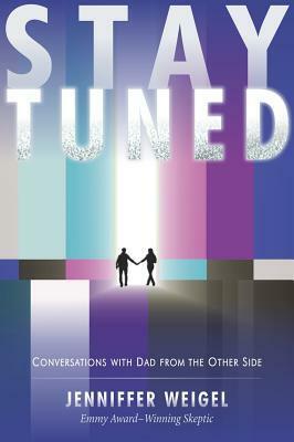 Stay Tuned: Conversations with Dad from the Other Side by Jenniffer Weigel