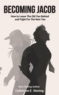 Becoming Jacob: How to Leave the Old You Behind and Fight for the New You by Catherine E. Storing