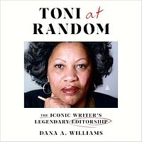 Toni at Random: The Iconic Writer's Legendary Editorship by Dana A. Williams