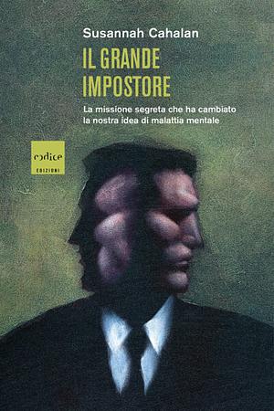 Il grande impostore. La missione segreta che ha cambiato la nostra idea di malattia mentale by Susannah Cahalan