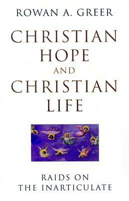 Christian Hope and Christian Life: Raids on the Inarticulate by Rowan A. Greer